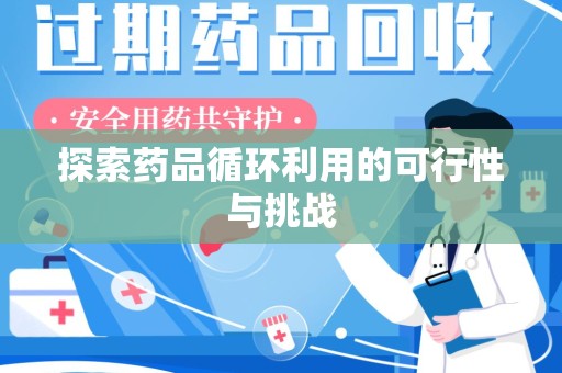 淮安探索药品循环利用的可行性与挑战
