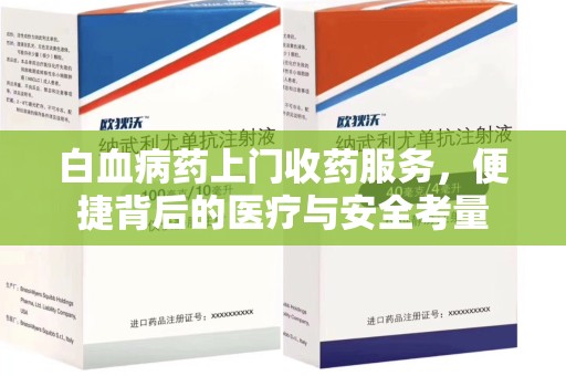 淮安白血病药上门收药服务，便捷背后的医疗与安全考量