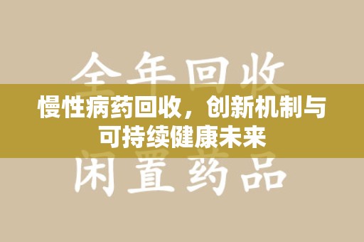 淮安慢性病药回收，创新机制与可持续健康未来