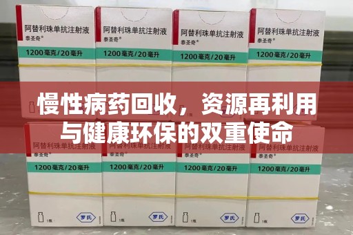 淮安慢性病药回收，资源再利用与健康环保的双重使命