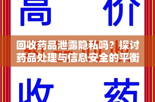 淮安回收药品泄露隐私吗？探讨药品处理与信息安全的平衡之道