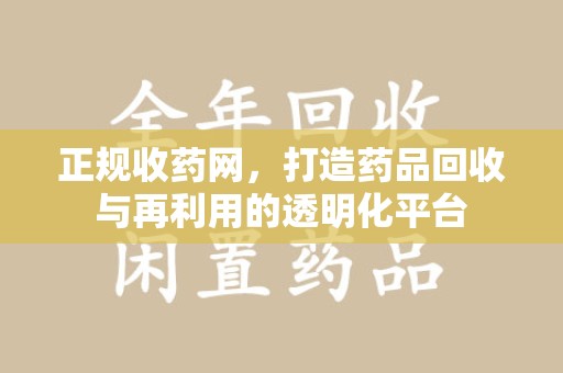 淮安正规收药网，打造药品回收与再利用的透明化平台