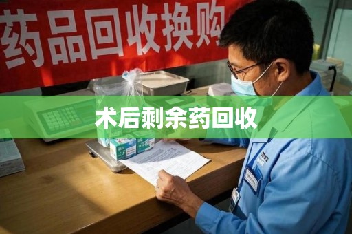 淮安术后剩余药回收