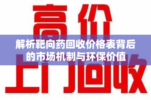 淮安解析靶向药回收价格表背后的市场机制与环保价值