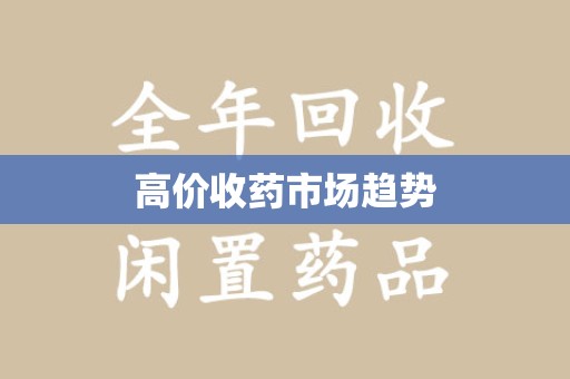 淮安高价收药市场趋势