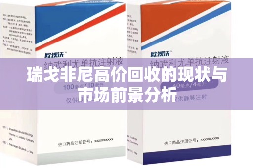淮安瑞戈非尼高价回收的现状与市场前景分析