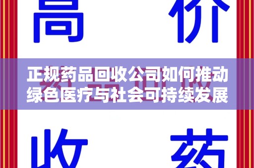 淮安正规药品回收公司如何推动绿色医疗与社会可持续发展