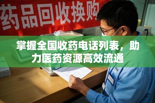 淮安掌握全国收药电话列表，助力医药资源高效流通