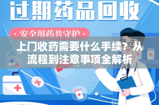 淮安上门收药需要什么手续？从流程到注意事项全解析