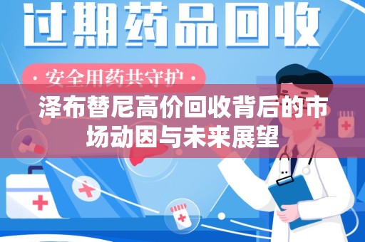 淮安泽布替尼高价回收背后的市场动因与未来展望