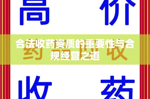 淮安合法收药资质的重要性与合规经营之道