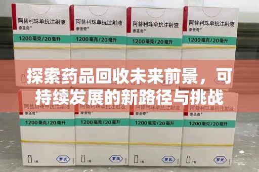 淮安探索药品回收未来前景，可持续发展的新路径与挑战