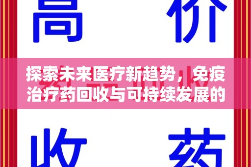 淮安探索未来医疗新趋势，免疫治疗药回收与可持续发展的结合