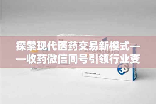 淮安探索现代医药交易新模式——收药微信同号引领行业变革