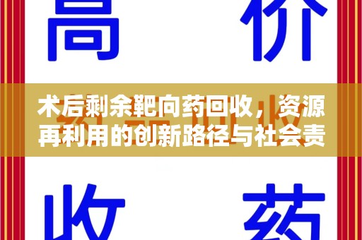 淮安术后剩余靶向药回收，资源再利用的创新路径与社会责任