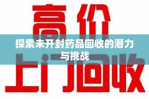 淮安探索未开封药品回收的潜力与挑战