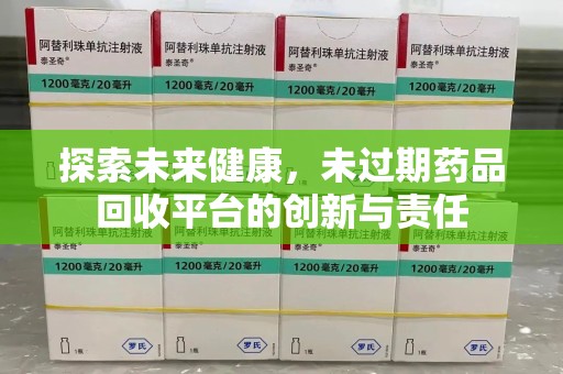 淮安探索未来健康，未过期药品回收平台的创新与责任