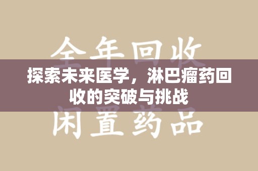 淮安探索未来医学，淋巴瘤药回收的突破与挑战