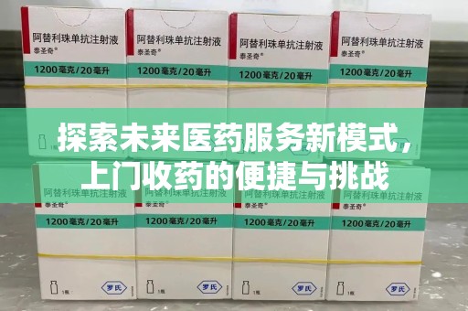淮安探索未来医药服务新模式，上门收药的便捷与挑战