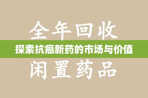 淮安探索抗癌新药的市场与价值