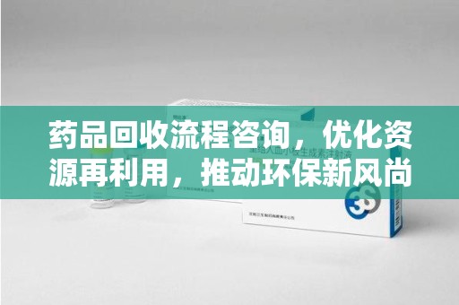 淮安药品回收流程咨询，优化资源再利用，推动环保新风尚