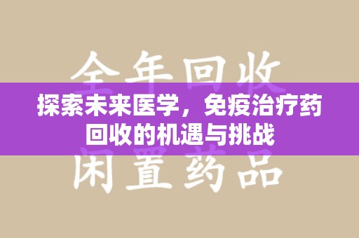 淮安探索未来医学，免疫治疗药回收的机遇与挑战