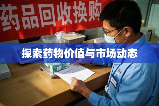 淮安探索药物价值与市场动态