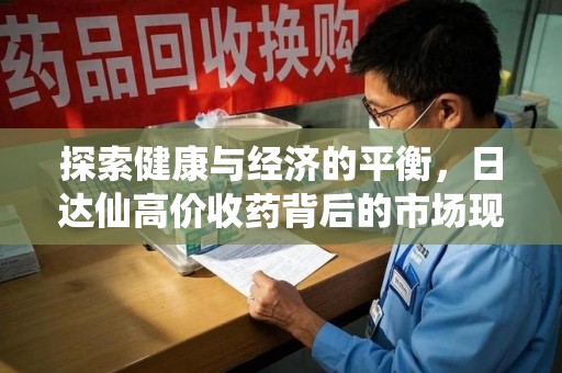 淮安探索健康与经济的平衡，日达仙高价收药背后的市场现象