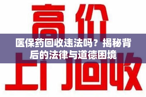 淮安医保药回收违法吗？揭秘背后的法律与道德困境
