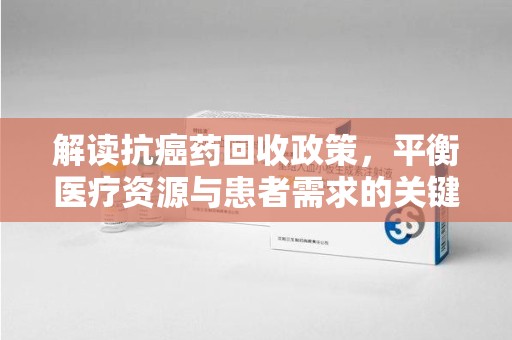 淮安解读抗癌药回收政策，平衡医疗资源与患者需求的关键一步