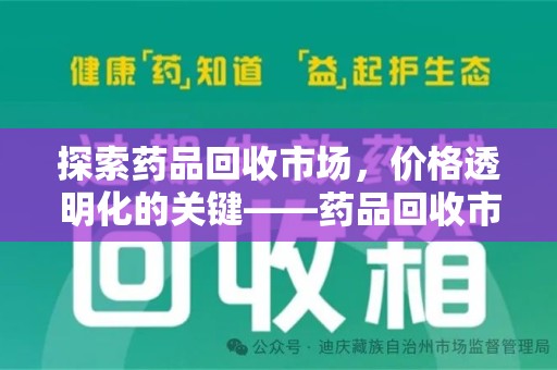 淮安探索药品回收市场，价格透明化的关键——药品回收市场价查询新趋势