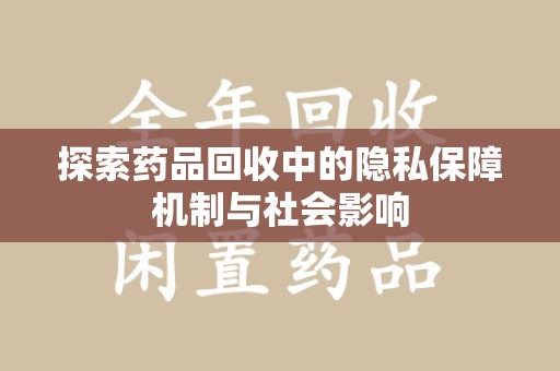 淮安探索药品回收中的隐私保障机制与社会影响