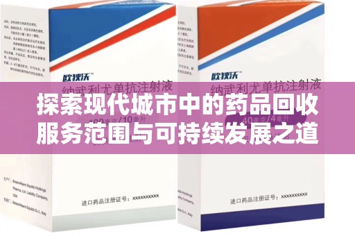 淮安探索现代城市中的药品回收服务范围与可持续发展之道