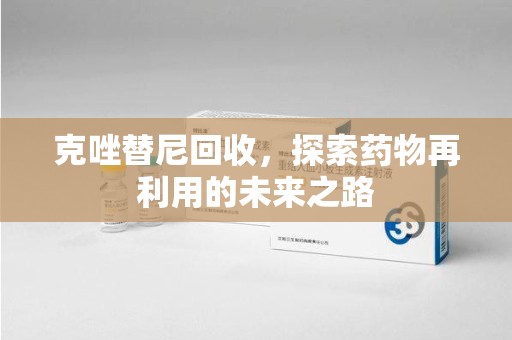 淮安克唑替尼回收，探索药物再利用的未来之路