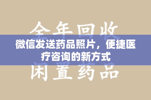 淮安微信发送药品照片，便捷医疗咨询的新方式