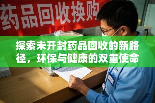 淮安探索未开封药品回收的新路径，环保与健康的双重使命
