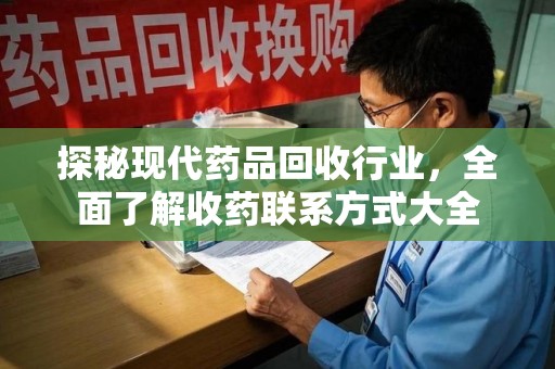 淮安探秘现代药品回收行业，全面了解收药联系方式大全