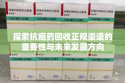 淮安探索抗癌药回收正规渠道的重要性与未来发展方向