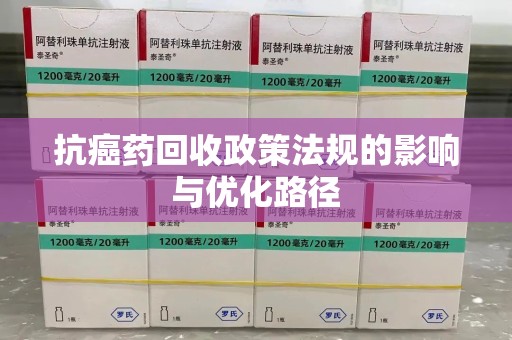 淮安抗癌药回收政策法规的影响与优化路径