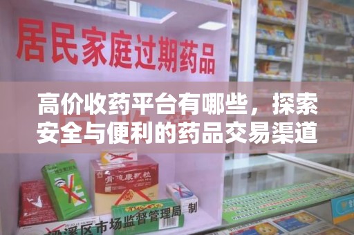 淮安高价收药平台有哪些，探索安全与便利的药品交易渠道