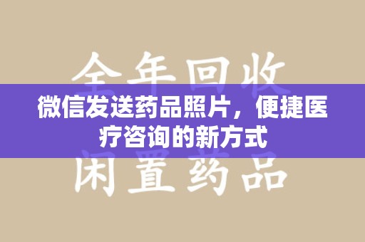 淮安微信发送药品照片，便捷医疗咨询的新方式