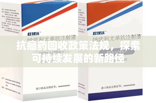 淮安抗癌药回收政策法规，探索可持续发展的新路径