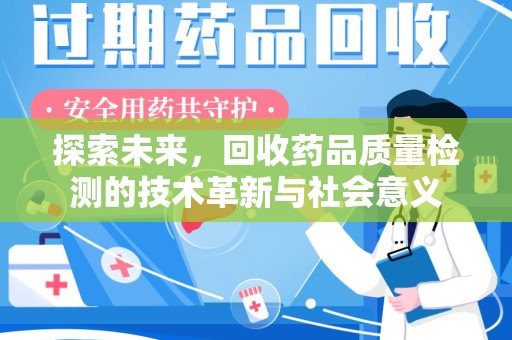 淮安探索未来，回收药品质量检测的技术革新与社会意义