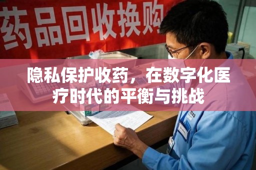 淮安隐私保护收药，在数字化医疗时代的平衡与挑战