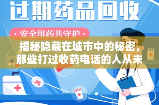 淮安揭秘隐藏在城市中的秘密，那些打过收药电话的人从未告诉你的真相