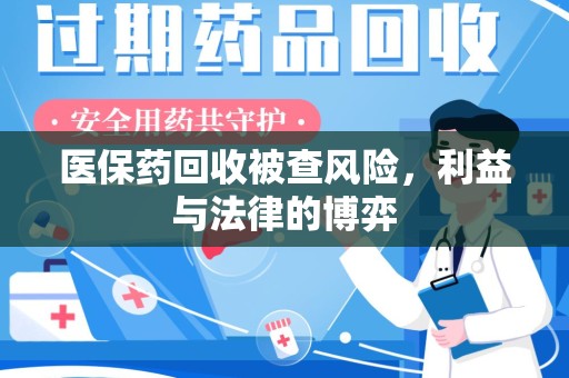 淮安医保药回收被查风险，利益与法律的博弈