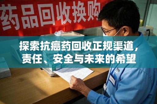 淮安探索抗癌药回收正规渠道，责任、安全与未来的希望