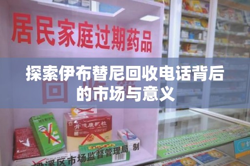淮安探索伊布替尼回收电话背后的市场与意义