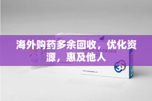 淮安海外购药多余回收，优化资源，惠及他人