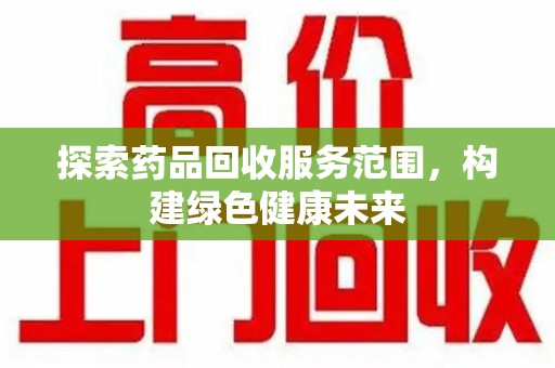 淮安探索药品回收服务范围，构建绿色健康未来